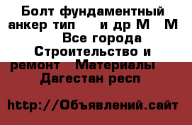 Болт фундаментный анкер тип 1.1 и др М20-М50 - Все города Строительство и ремонт » Материалы   . Дагестан респ.